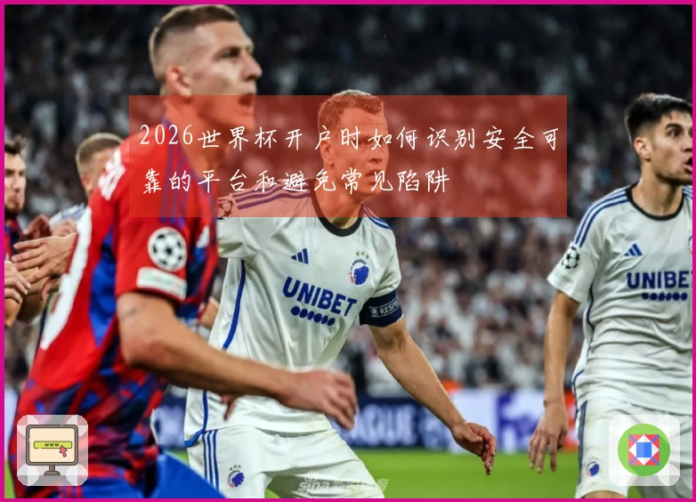 2026世界杯开户时如何识别安全可靠的平台和避免常见陷阱