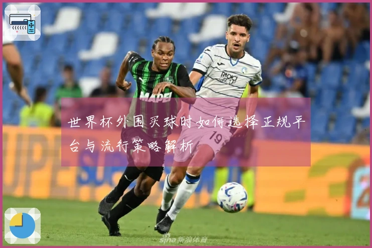 世界杯外围买球时如何选择正规平台与流行策略解析