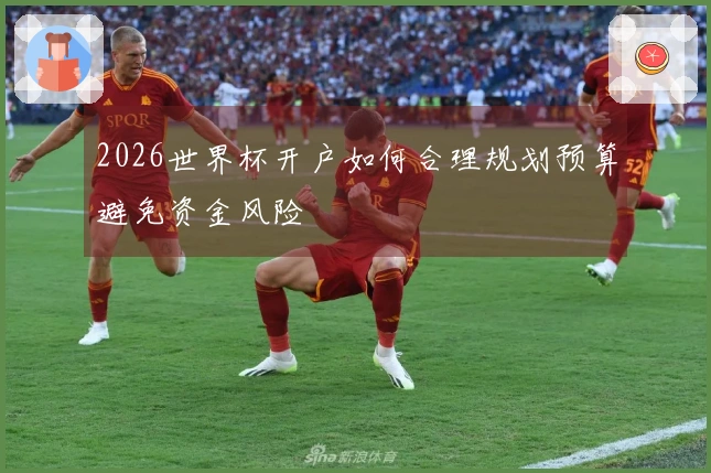 2026世界杯开户如何合理规划预算避免资金风险