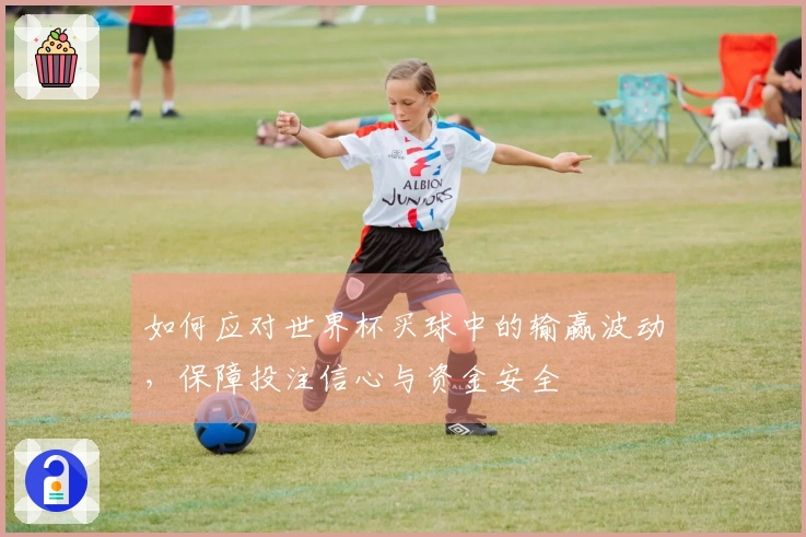 如何应对世界杯买球中的输赢波动，保障投注信心与资金安全
